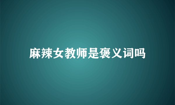 麻辣女教师是褒义词吗