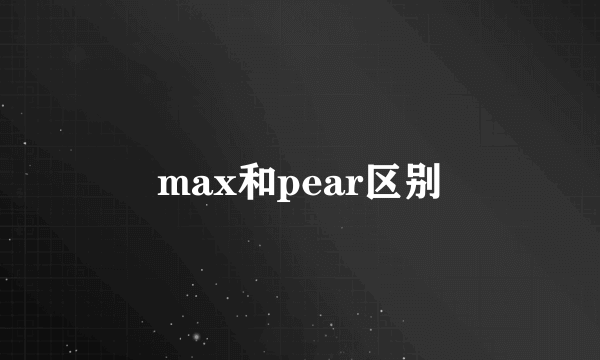 max和pear区别