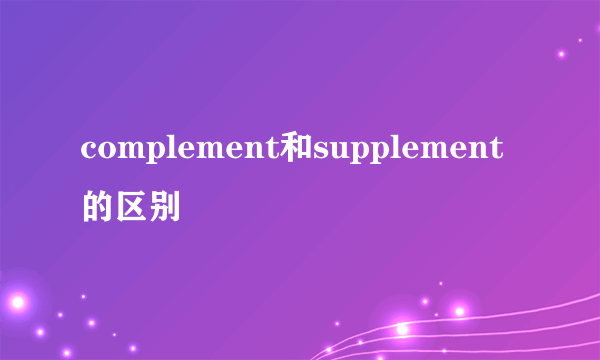 complement和supplement的区别