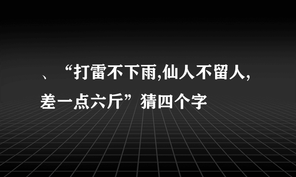 、“打雷不下雨,仙人不留人,差一点六斤”猜四个字