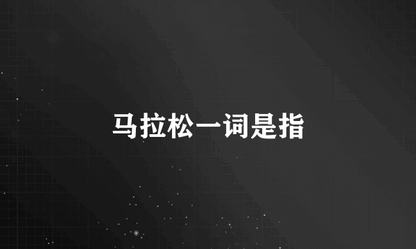 马拉松一词是指