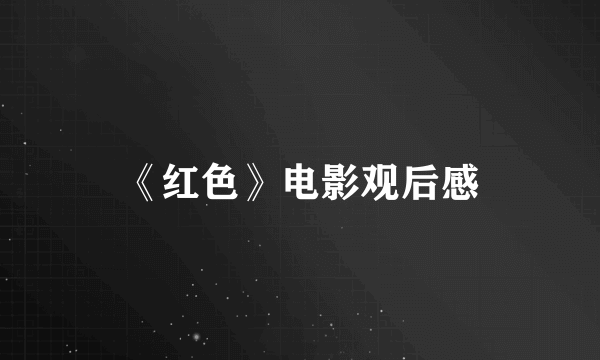 《红色》电影观后感