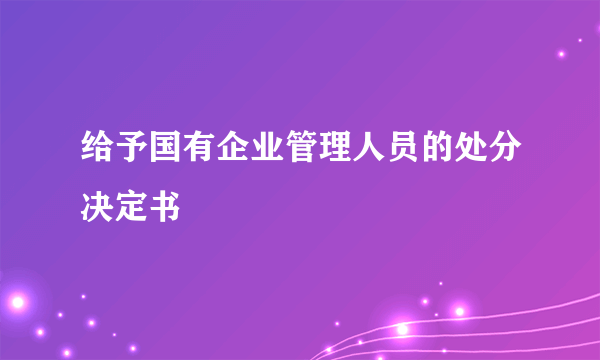 给予国有企业管理人员的处分决定书
