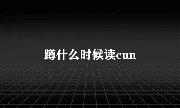 蹲什么时候读cun