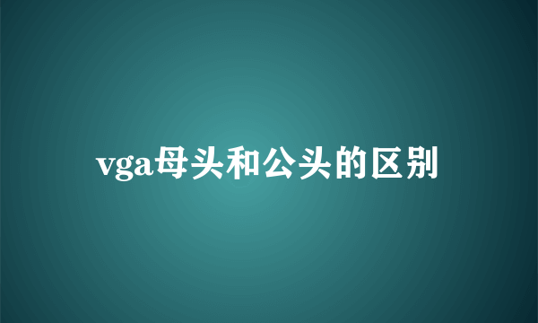 vga母头和公头的区别