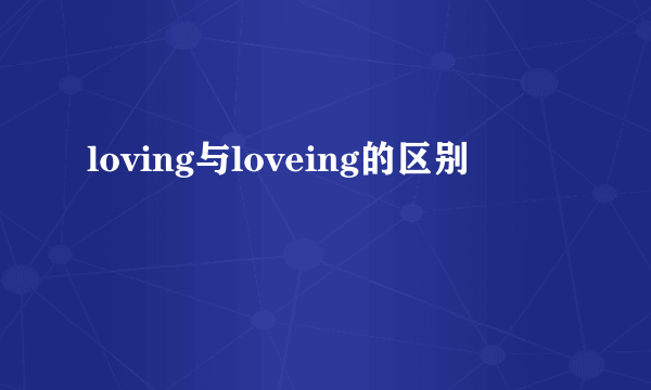 loving与loveing的区别
