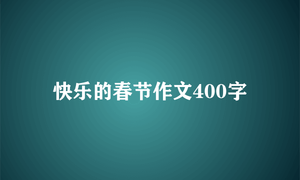 快乐的春节作文400字