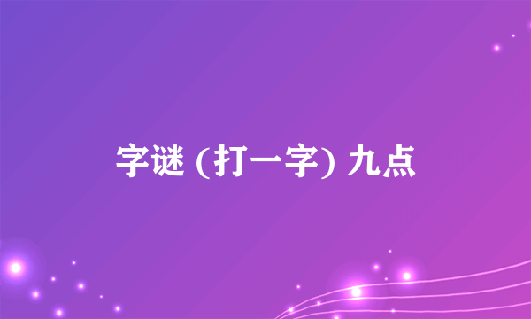 字谜 (打一字) 九点