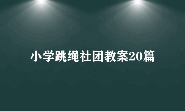 小学跳绳社团教案20篇