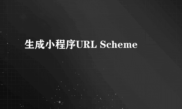 生成小程序URL Scheme