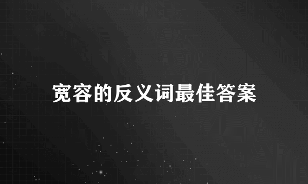 宽容的反义词最佳答案