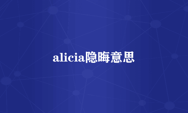 alicia隐晦意思