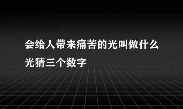 会给人带来痛苦的光叫做什么光猜三个数字