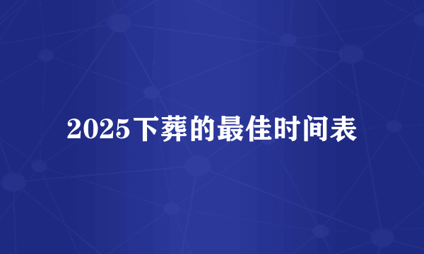 2025下葬的最佳时间表