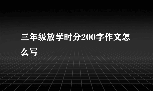 三年级放学时分200字作文怎么写