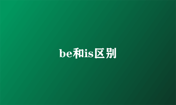 be和is区别