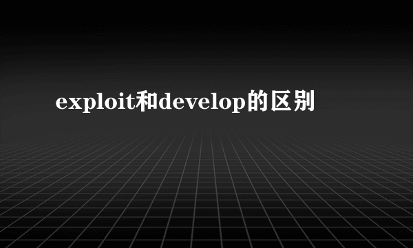 exploit和develop的区别