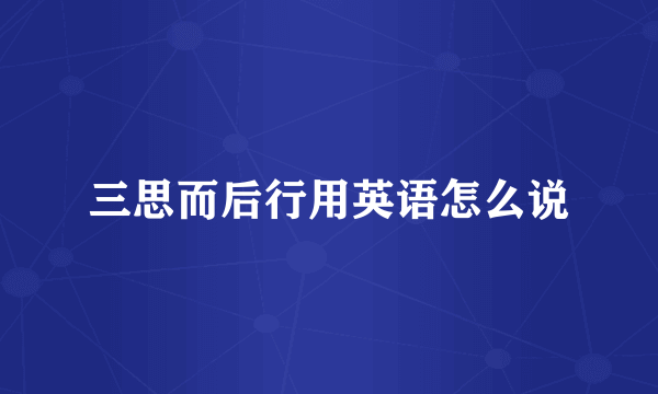 三思而后行用英语怎么说
