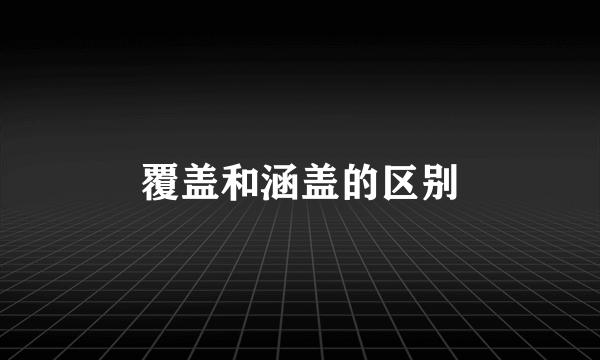 覆盖和涵盖的区别