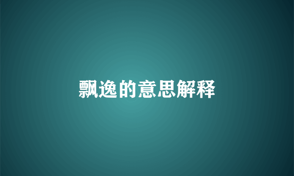 飘逸的意思解释