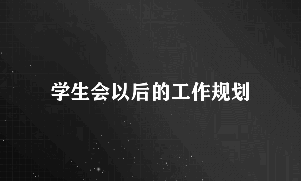 学生会以后的工作规划