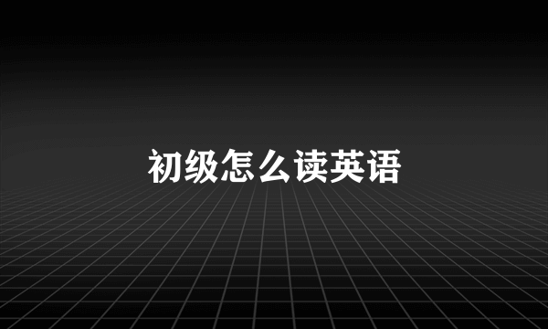 初级怎么读英语