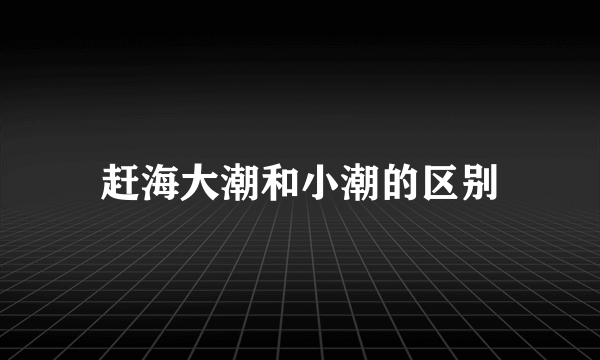 赶海大潮和小潮的区别