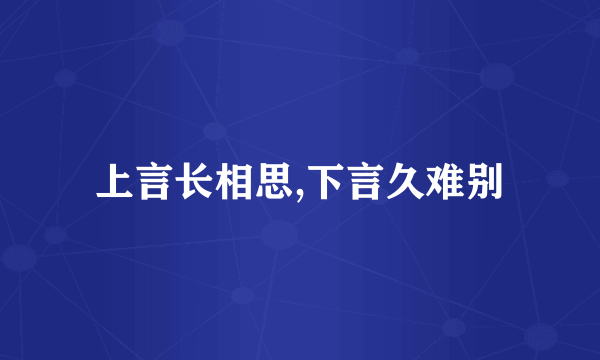 上言长相思,下言久难别