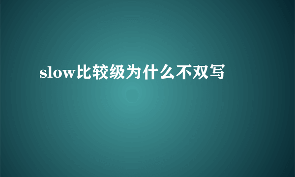 slow比较级为什么不双写
