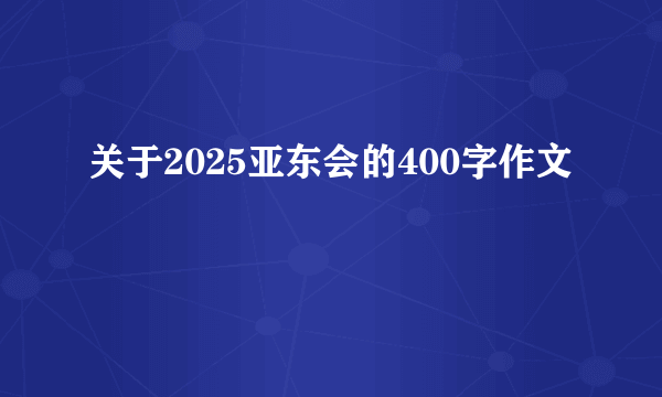 关于2025亚东会的400字作文