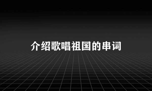 介绍歌唱祖国的串词