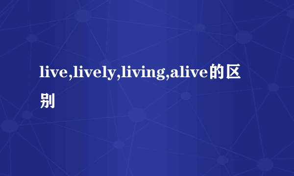 live,lively,living,alive的区别