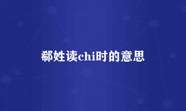 郗姓读chi时的意思