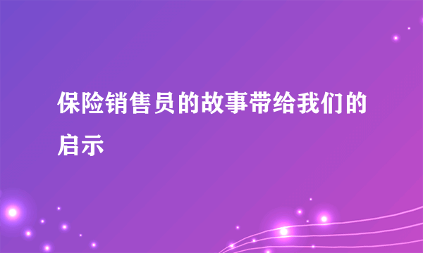 保险销售员的故事带给我们的启示