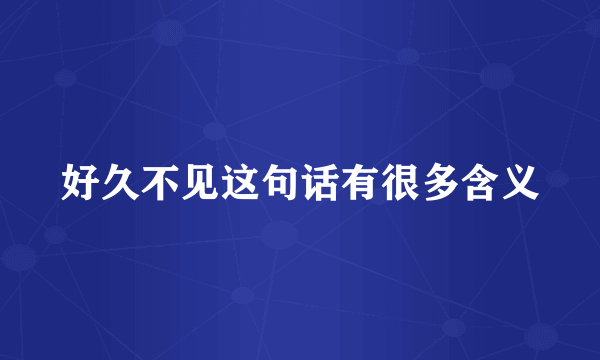 好久不见这句话有很多含义