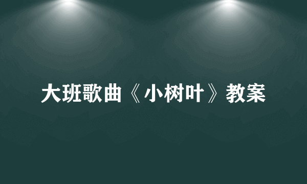 大班歌曲《小树叶》教案