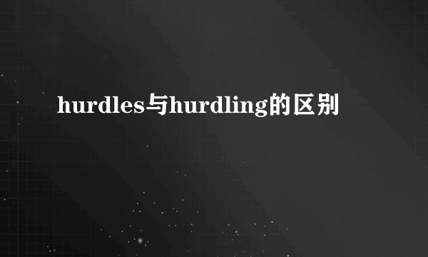 hurdles与hurdling的区别