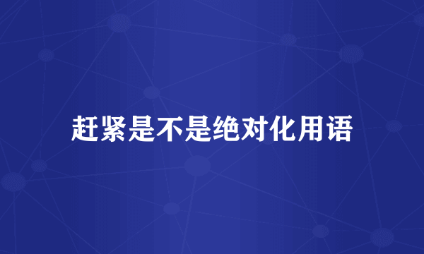 赶紧是不是绝对化用语
