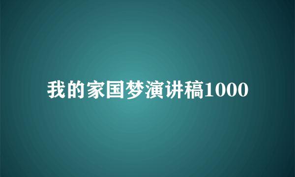 我的家国梦演讲稿1000