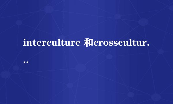 interculture 和crossculture的区别
