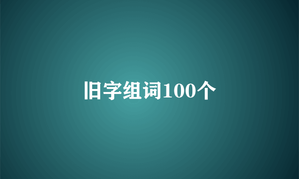 旧字组词100个