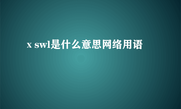 ⅹswl是什么意思网络用语
