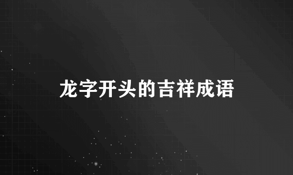 龙字开头的吉祥成语