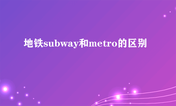 地铁subway和metro的区别
