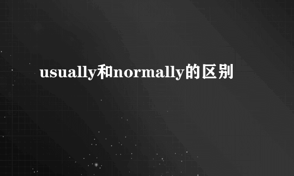 usually和normally的区别
