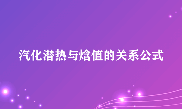 汽化潜热与焓值的关系公式