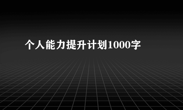 个人能力提升计划1000字