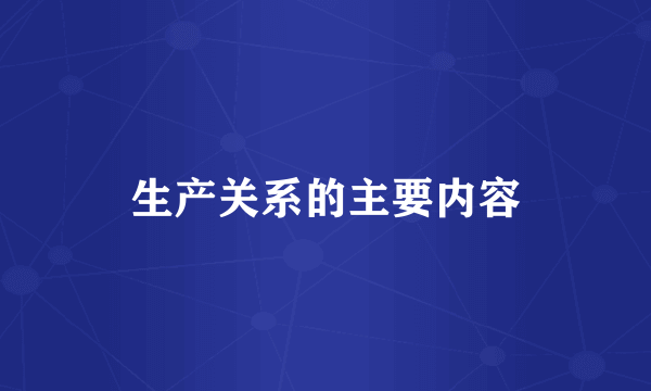 生产关系的主要内容