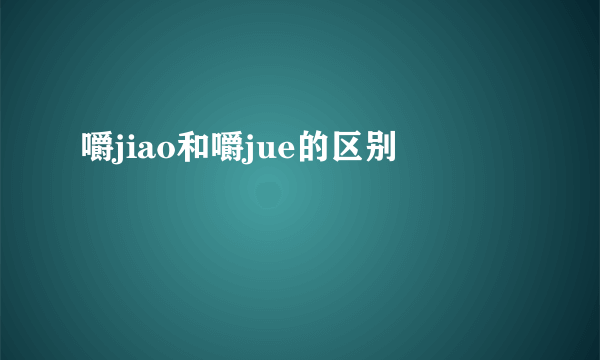 嚼jiao和嚼jue的区别