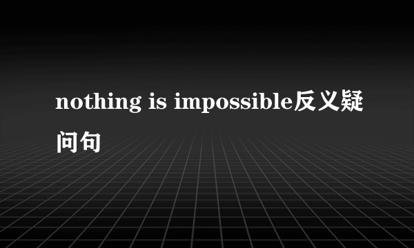nothing is impossible反义疑问句
